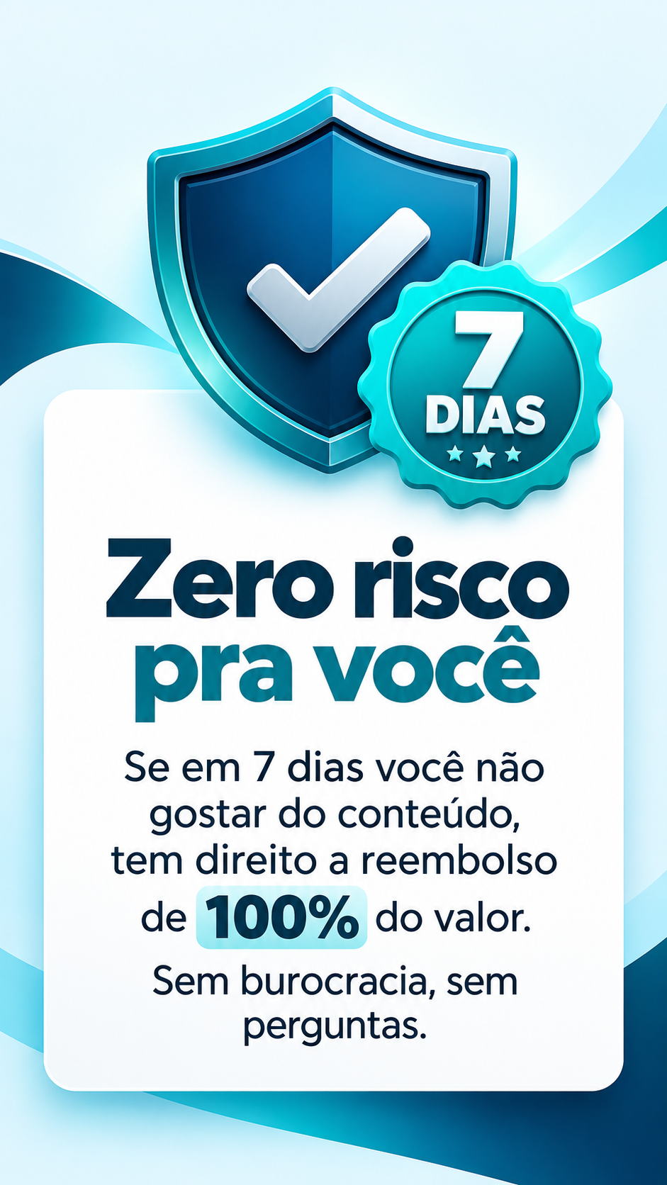 7 dias. Zero risco pra você. Se em 7 dias você não gostar do conteúdo, tem direito a reembolso de 100% do valor. Sem burocracia, sem perguntas.